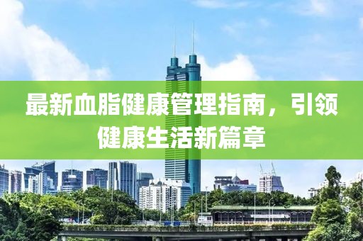 最新血脂健康管理指南，引领健康生活新篇章