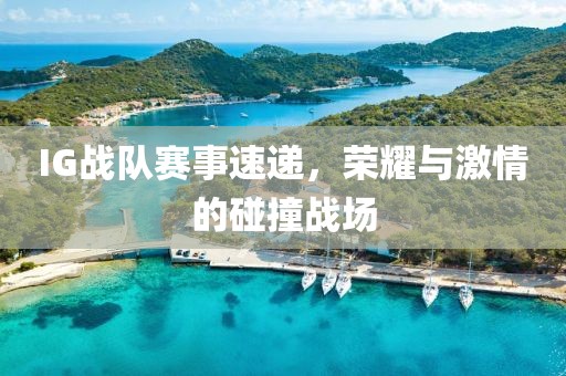IG战队赛事速递，荣耀与激情的碰撞战场
