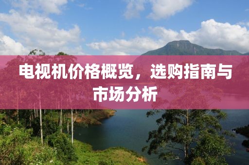 电视机价格概览，选购指南与市场分析