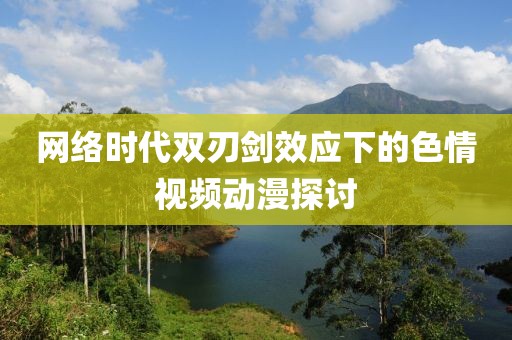 网络时代双刃剑效应下的色情视频动漫探讨