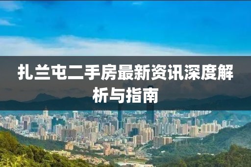 扎兰屯二手房最新资讯深度解析与指南