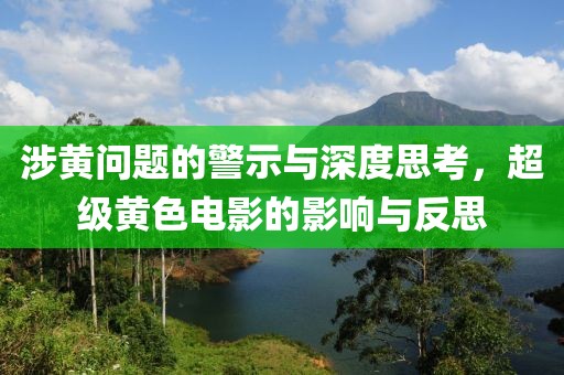 涉黄问题的警示与深度思考，超级黄色电影的影响与反思