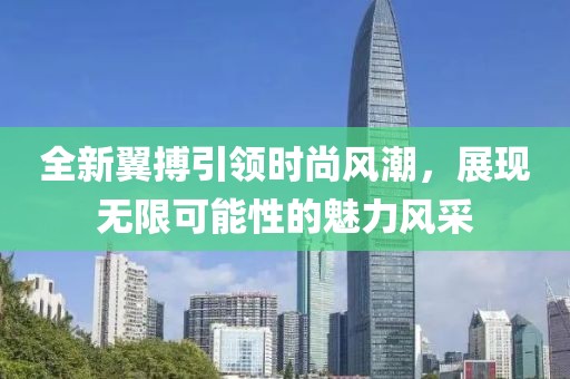 全新翼搏引领时尚风潮，展现无限可能性的魅力风采