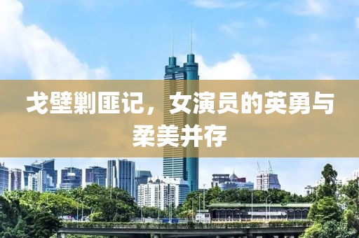 戈壁剿匪记，女演员的英勇与柔美并存