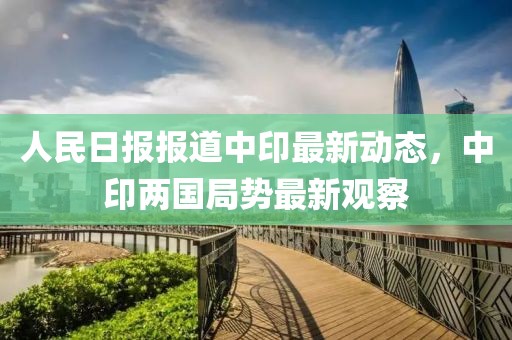 人民日报报道中印最新动态，中印两国局势最新观察