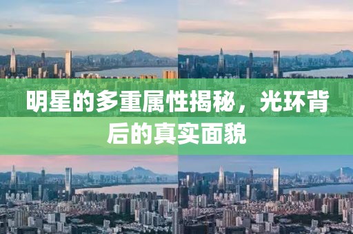 明星的多重属性揭秘，光环背后的真实面貌