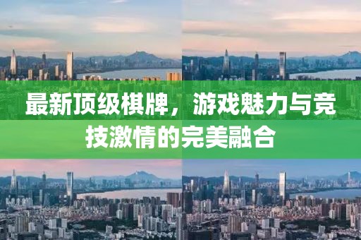 最新顶级棋牌，游戏魅力与竞技激情的完美融合