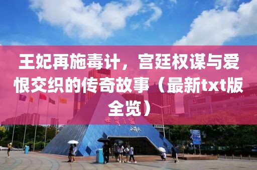 王妃再施毒计，宫廷权谋与爱恨交织的传奇故事（最新txt版全览）