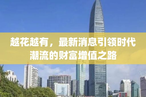 越花越有，最新消息引领时代潮流的财富增值之路