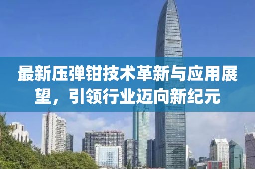 最新压弹钳技术革新与应用展望，引领行业迈向新纪元