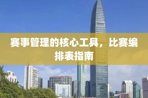 赛事管理的核心工具，比赛编排表指南