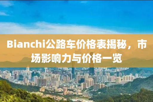 Bianchi公路车价格表揭秘，市场影响力与价格一览