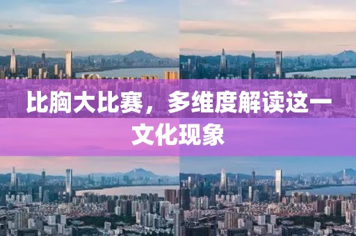 比胸大比赛，多维度解读这一文化现象