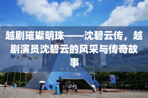 越剧璀璨明珠——沈碧云传，越剧演员沈碧云的风采与传奇故事