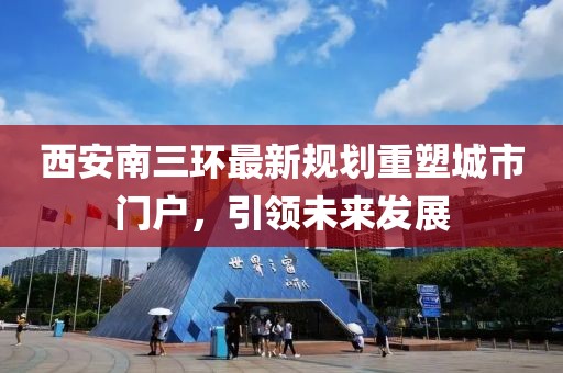 西安南三环最新规划重塑城市门户，引领未来发展
