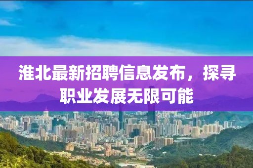 淮北最新招聘信息发布，探寻职业发展无限可能