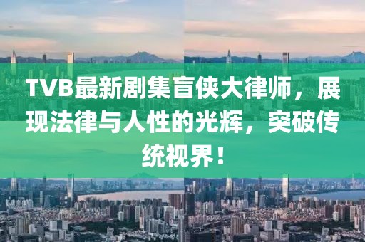 TVB最新剧集盲侠大律师，展现法律与人性的光辉，突破传统视界！