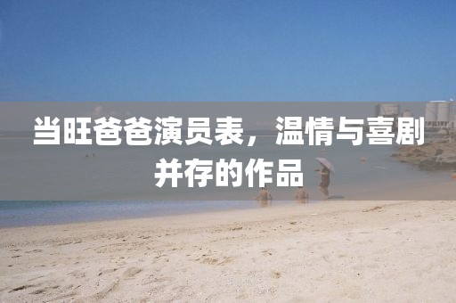 当旺爸爸演员表，温情与喜剧并存的作品
