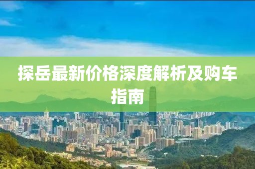 探岳最新价格深度解析及购车指南