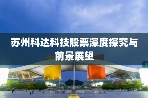 苏州科达科技股票深度探究与前景展望
