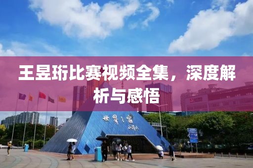 王昱珩比赛视频全集，深度解析与感悟