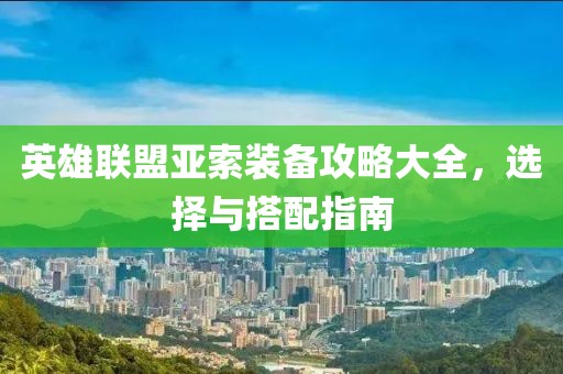 英雄联盟亚索装备攻略大全，选择与搭配指南