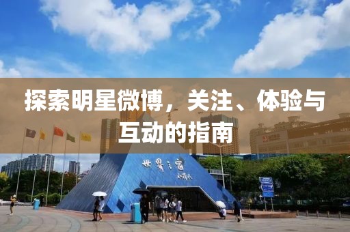 探索明星微博，关注、体验与互动的指南