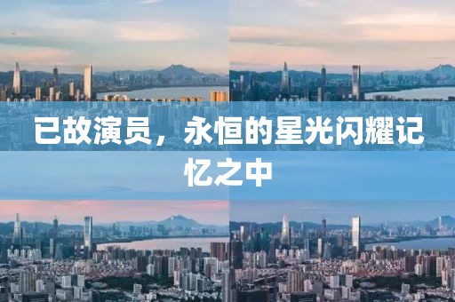 已故演员，永恒的星光闪耀记忆之中