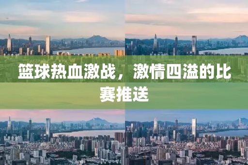 篮球热血激战，激情四溢的比赛推送