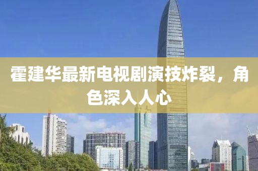 霍建华最新电视剧演技炸裂，角色深入人心