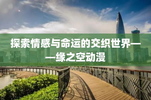 探索情感与命运的交织世界——缘之空动漫