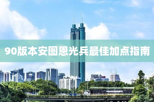 90版本安图恩光兵最佳加点指南