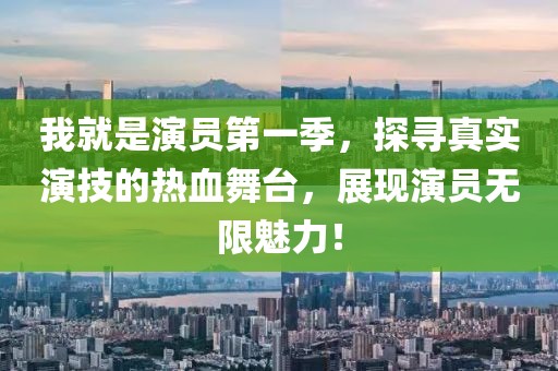 我就是演员第一季，探寻真实演技的热血舞台，展现演员无限魅力！