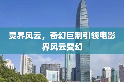 灵界风云，奇幻巨制引领电影界风云变幻