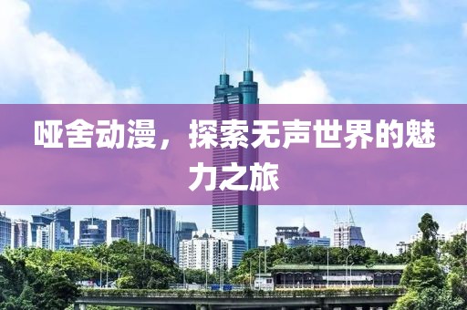哑舍动漫，探索无声世界的魅力之旅