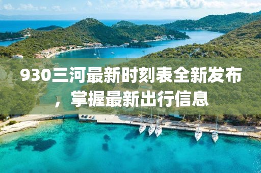 930三河最新时刻表全新发布，掌握最新出行信息