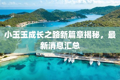 小玉玉成长之路新篇章揭秘，最新消息汇总