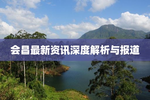 会昌最新资讯深度解析与报道