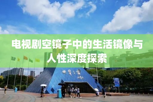 电视剧空镜子中的生活镜像与人性深度探索