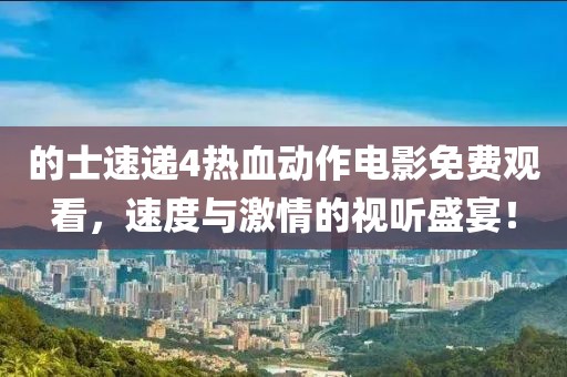 的士速递4热血动作电影免费观看，速度与激情的视听盛宴！