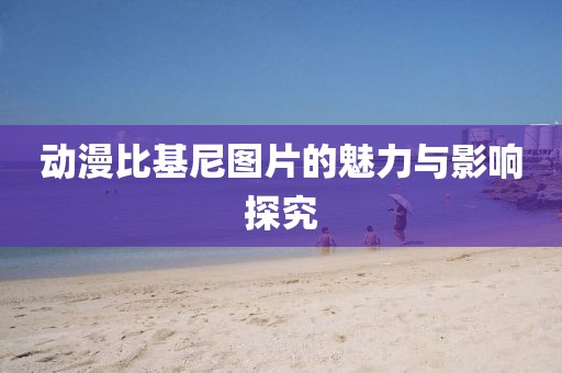 动漫比基尼图片的魅力与影响探究
