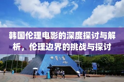 韩国伦理电影的深度探讨与解析，伦理边界的挑战与探讨