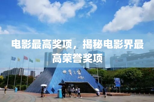 电影最高奖项，揭秘电影界最高荣誉奖项