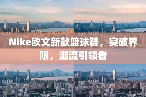 Nike欧文新款篮球鞋，突破界限，潮流引领者