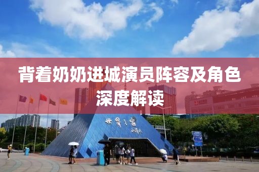 背着奶奶进城演员阵容及角色深度解读