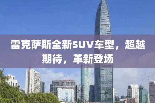雷克萨斯全新SUV车型，超越期待，革新登场