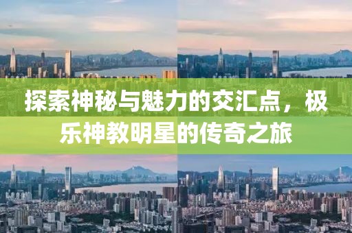 探索神秘与魅力的交汇点，极乐神教明星的传奇之旅
