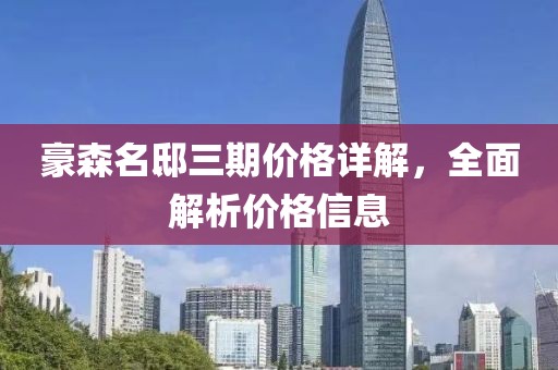 豪森名邸三期价格详解，全面解析价格信息
