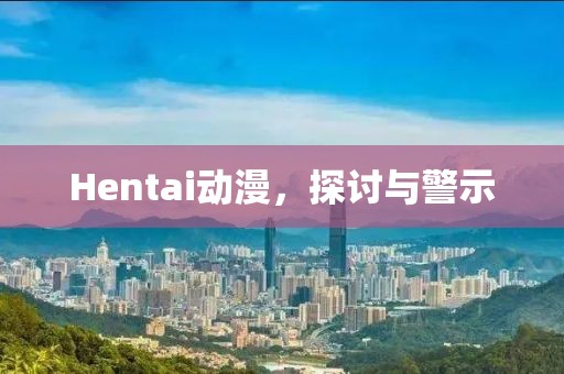 Hentai动漫，探讨与警示