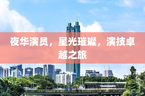 夜华演员，星光璀璨，演技卓越之旅